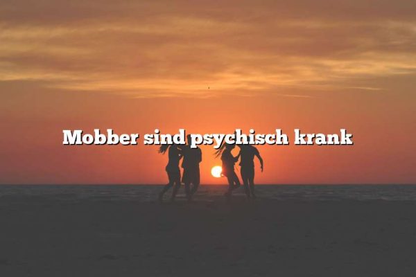 Mobber sind psychisch krank