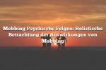 Mobbing Psychische Folgen: Holistische Betrachtung der Auswirkungen von Mobbing