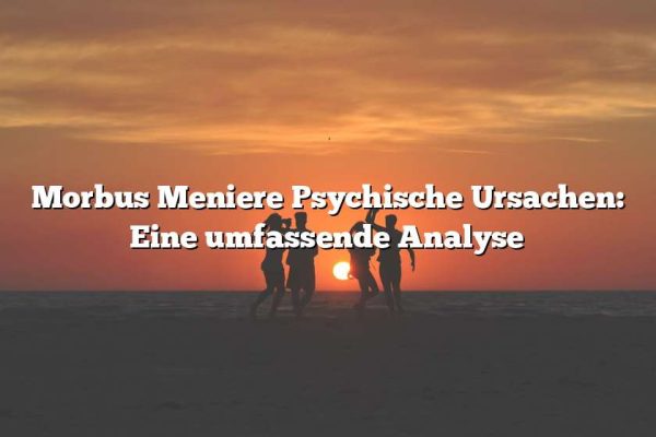 Morbus Meniere Psychische Ursachen: Eine umfassende Analyse