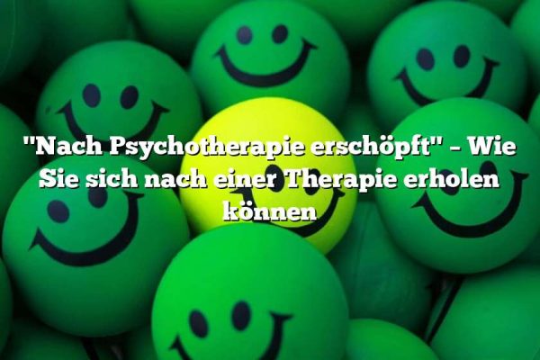 "Nach Psychotherapie erschöpft" – Wie Sie sich nach einer Therapie erholen können