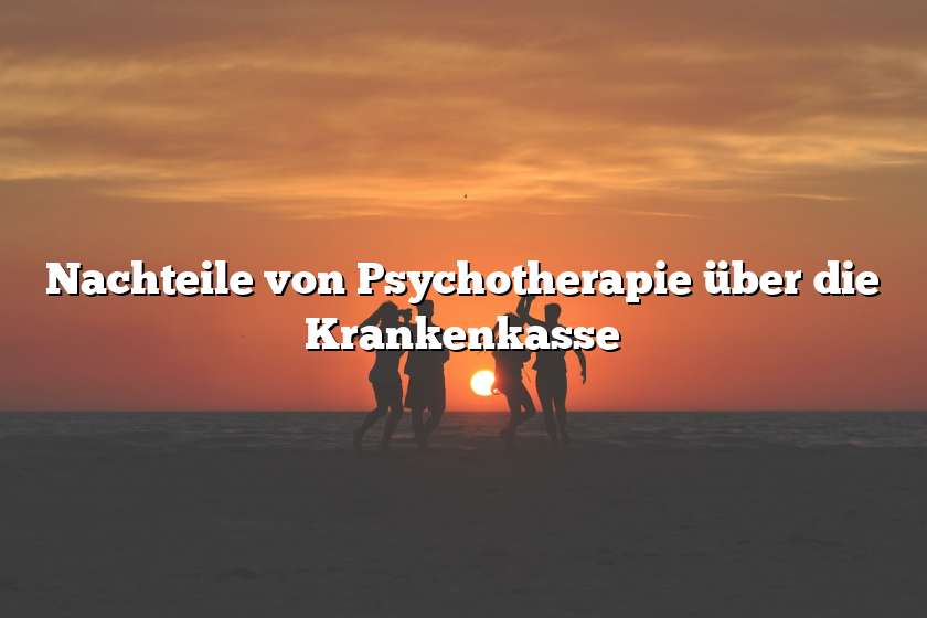 Nachteile von Psychotherapie über die Krankenkasse