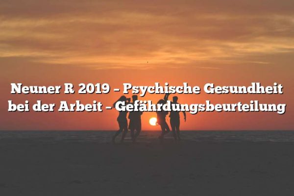 Neuner R 2019 – Psychische Gesundheit bei der Arbeit – Gefährdungsbeurteilung