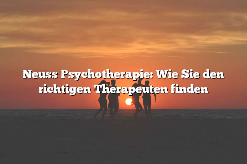 Neuss Psychotherapie: Wie Sie den richtigen Therapeuten finden