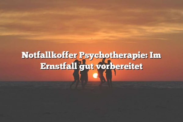 Notfallkoffer Psychotherapie: Im Ernstfall gut vorbereitet