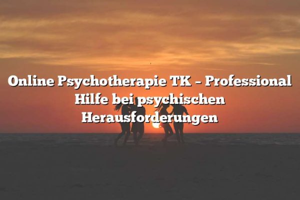 Online Psychotherapie TK – Professional Hilfe bei psychischen Herausforderungen