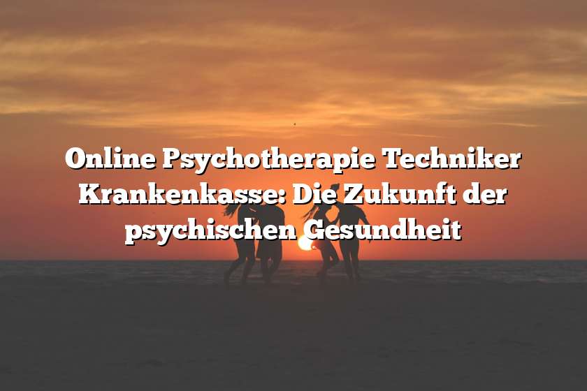 Online Psychotherapie Techniker Krankenkasse: Die Zukunft der psychischen Gesundheit