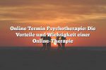 Online Termin Psychotherapie: Die Vorteile und Wichtigkeit einer Online-Therapie