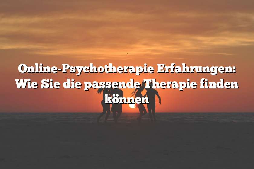 Online-Psychotherapie Erfahrungen: Wie Sie die passende Therapie finden können