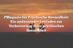 PMagazin für Psychische Gesundheit: Ein umfassender Leitfaden zur Verbesserung Ihrer psychischen Gesundheit