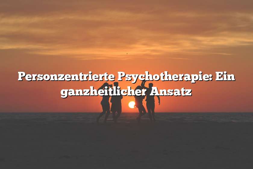 Personzentrierte Psychotherapie: Ein ganzheitlicher Ansatz