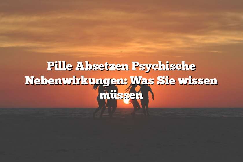 Pille Absetzen Psychische Nebenwirkungen: Was Sie wissen müssen