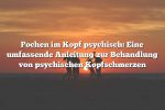 Pochen im Kopf psychisch: Eine umfassende Anleitung zur Behandlung von psychischen Kopfschmerzen