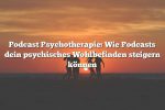 Podcast Psychotherapie: Wie Podcasts dein psychisches Wohlbefinden steigern können