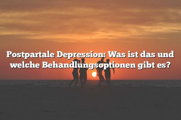 Postpartale Depression: Was ist das und welche Behandlungsoptionen gibt es?