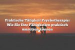 Praktische Tätigkeit Psychotherapie: Wie Sie Ihre Fähigkeiten praktisch umsetzen können