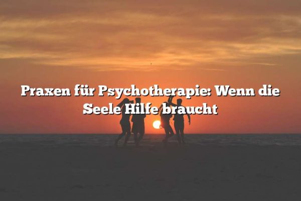 Praxen für Psychotherapie: Wenn die Seele Hilfe braucht