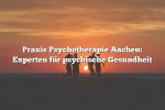 Praxis Psychotherapie Aachen: Experten für psychische Gesundheit