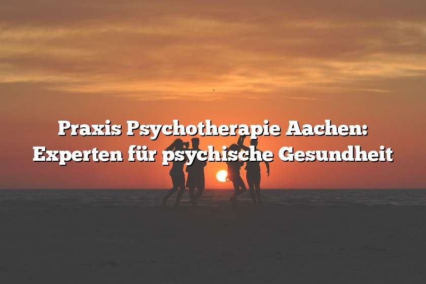 Praxis Psychotherapie Aachen: Experten für psychische Gesundheit