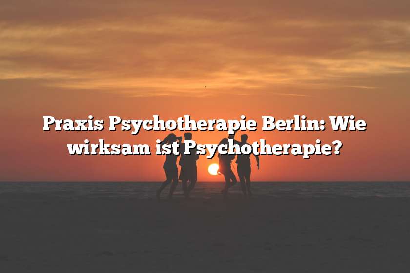 Praxis Psychotherapie Berlin: Wie wirksam ist Psychotherapie?