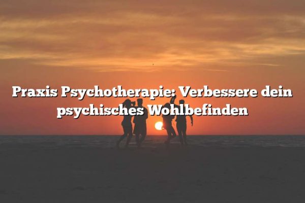 Praxis Psychotherapie: Verbessere dein psychisches Wohlbefinden