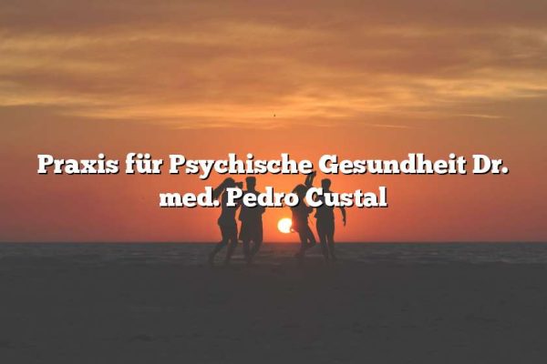 Praxis für Psychische Gesundheit Dr. med. Pedro Custal