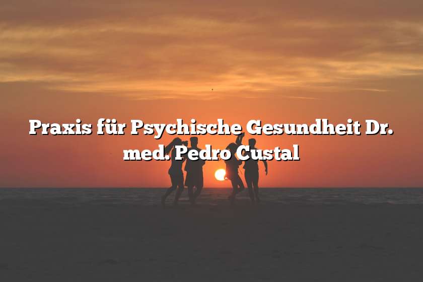 Praxis für Psychische Gesundheit Dr. med. Pedro Custal