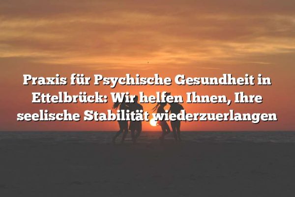 Praxis für Psychische Gesundheit in Ettelbrück: Wir helfen Ihnen, Ihre seelische Stabilität wiederzuerlangen