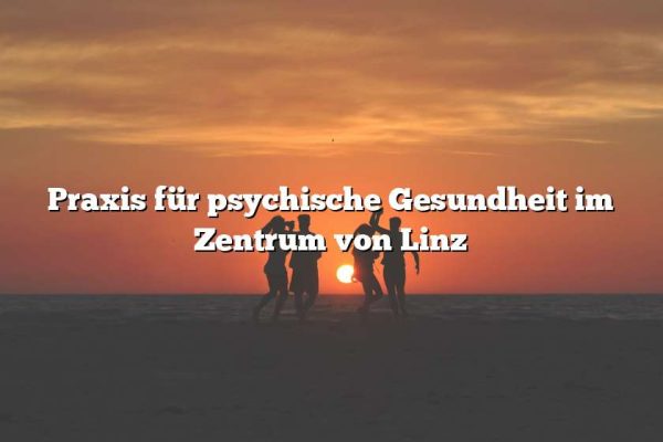 Praxis für psychische Gesundheit im Zentrum von Linz