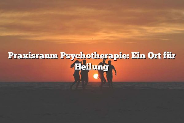 Praxisraum Psychotherapie: Ein Ort für Heilung