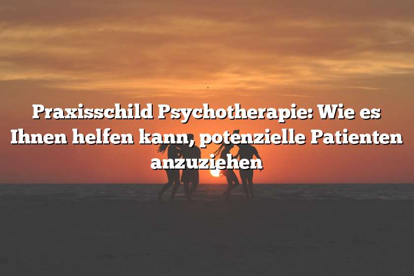 Praxisschild Psychotherapie: Wie es Ihnen helfen kann, potenzielle Patienten anzuziehen