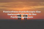 Praxissoftware Psychotherapie: Eine Umfassende Lösung für Ihre Psychotherapiepraxis