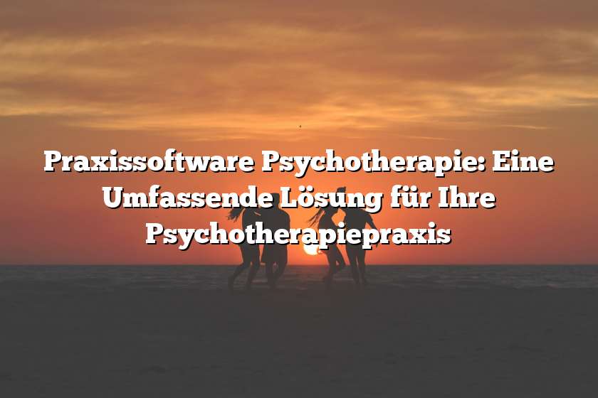 Praxissoftware Psychotherapie: Eine Umfassende Lösung für Ihre Psychotherapiepraxis