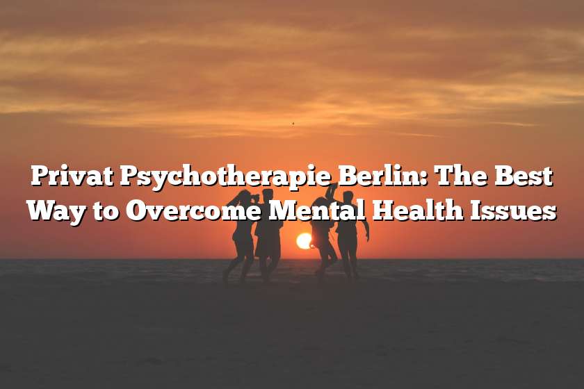 Privat Psychotherapie Berlin: The Best Way to Overcome Mental Health Issues