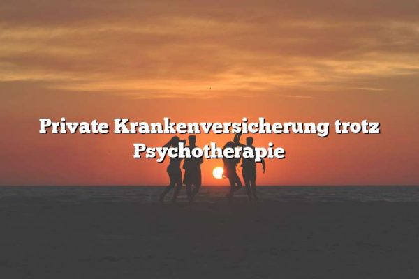 Private Krankenversicherung trotz Psychotherapie