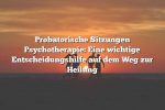 Probatorische Sitzungen Psychotherapie: Eine wichtige Entscheidungshilfe auf dem Weg zur Heilung