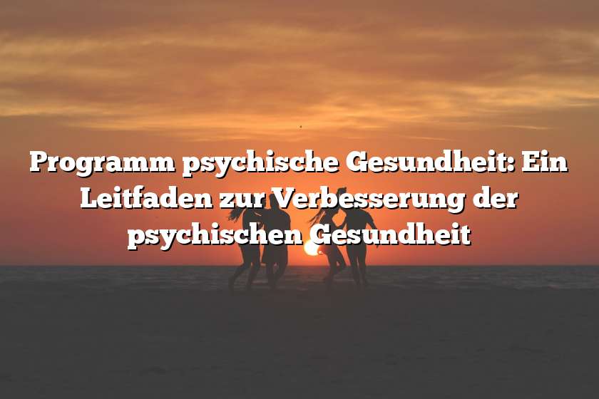 Programm psychische Gesundheit: Ein Leitfaden zur Verbesserung der psychischen Gesundheit