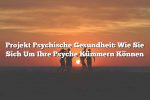 Projekt Psychische Gesundheit: Wie Sie Sich Um Ihre Psyche Kümmern Können