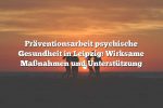 Präventionsarbeit psychische Gesundheit in Leipzig: Wirksame Maßnahmen und Unterstützung