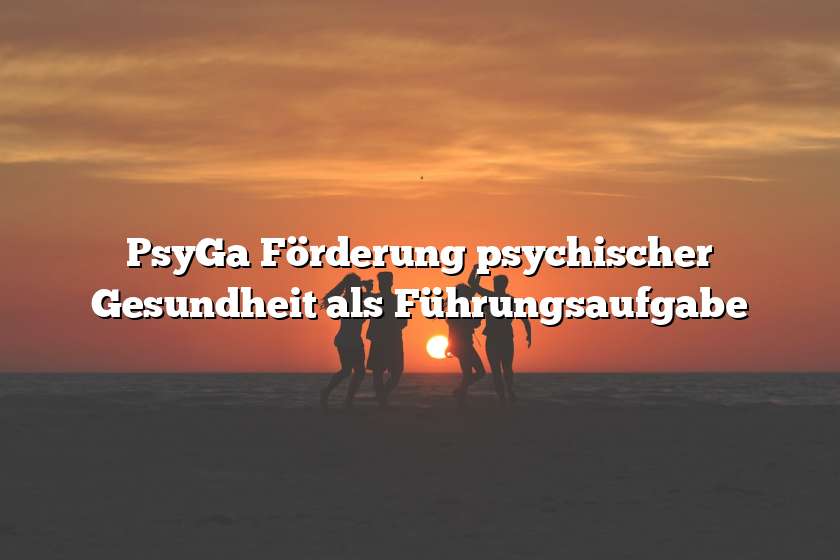 PsyGa Förderung psychischer Gesundheit als Führungsaufgabe