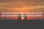 Psychisch Rätsel: Navigieren Sie durch das Labyrinth der mentalen Gesundheit