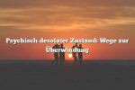 Psychisch desolater Zustand: Wege zur Überwindung