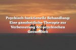 Psychisch funktionelle Behandlung: Eine ganzheitliche Therapie zur Verbesserung der psychischen Gesundheit