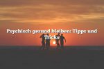 Psychisch gesund bleiben: Tipps und Tricks