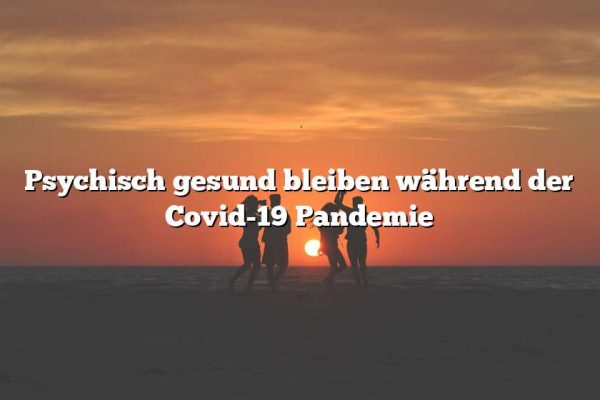 Psychisch gesund bleiben während der Covid-19 Pandemie