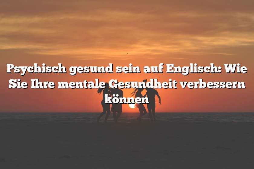 Psychisch gesund sein auf Englisch: Wie Sie Ihre mentale Gesundheit verbessern können