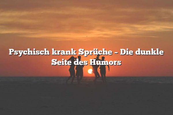 Psychisch krank Sprüche – Die dunkle Seite des Humors