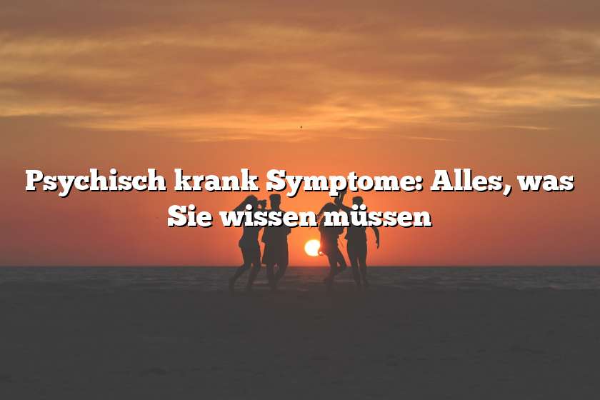 Psychisch krank Symptome: Alles, was Sie wissen müssen