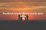 Psychisch kranke Mutter macht mich fertig