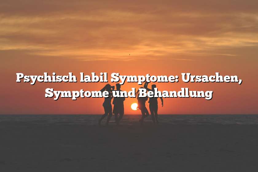 Psychisch labil Symptome: Ursachen, Symptome und Behandlung