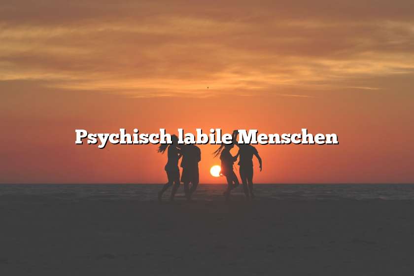 Psychisch labile Menschen